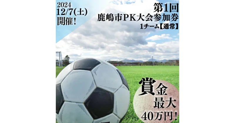 【ふるさと納税】第1回鹿嶋市PK大会 【通常】参加券【サッカー イベント アクティビティ チーム トーナメント 茨城県 スポーツ】（KDE-2）