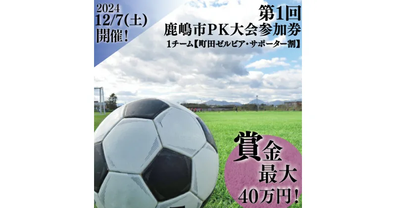 【ふるさと納税】第1回鹿嶋市PK大会　参加券【町田ゼルビア・サポーター割】【サッカー イベント アクティビティ チーム トーナメント 茨城県 スポーツ】（KDE-4）