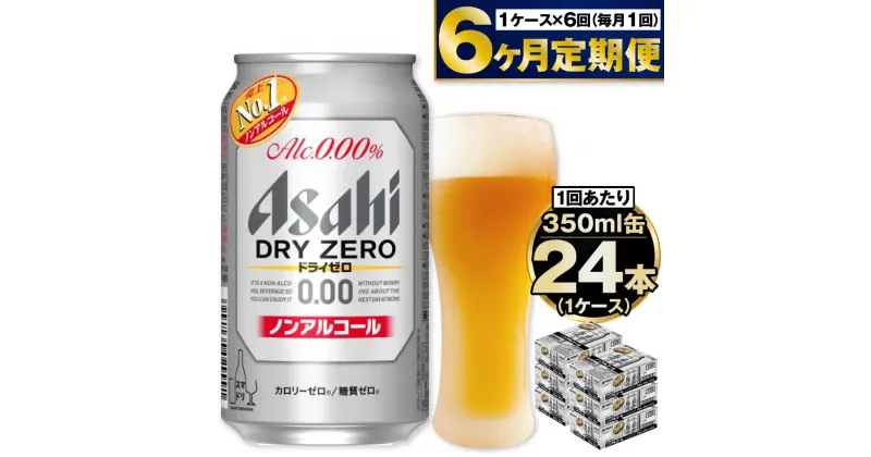 【ふるさと納税】【定期便】アサヒ ドライゼロ 350ml 24本 1ケース×6ヶ月定期便 カロリーゼロ 糖質ゼロ ビール【炭酸飲料 お酒 麦酒 Asahi ケース アルコール dry zero 缶ビール ギフト 内祝い お歳暮 6回 茨城県守谷市】