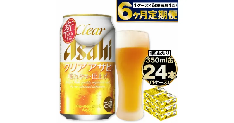 【ふるさと納税】【定期便】アサヒ クリアアサヒ 350ml 24本入1ケース×6ヶ月定期便 ビール【お酒 麦酒 Asahi ケース アルコール 缶ビール clear clearasahi ギフト 内祝い お歳暮 6回 茨城県守谷市】