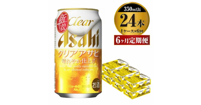 【ふるさと納税】【定期便】ビール アサヒ クリアアサヒ 350ml 24本 1ケース× 6ヶ月定期便【お酒 麦酒 Asahi ケース アルコール 缶ビール clear clearasahi ギフト 内祝い お歳暮 6回 茨城県守谷市】