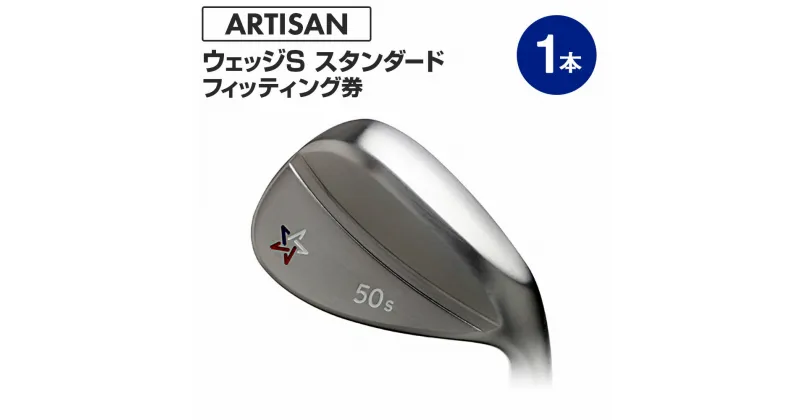 【ふるさと納税】ゴルフ ウェッジ 【アーティザン】ARTISAN WEDGE S スタンダード/46，48，50，52，54，56，58，60°/ スペック要相談【フィッティング券】ゴルフクラブのカスタマイズ【チケット・スペック要相談・ゴルフ】