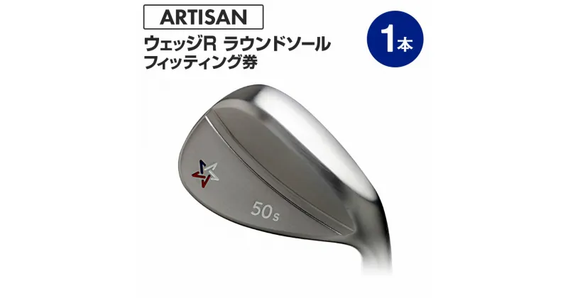 【ふるさと納税】ゴルフ ウェッジ 【アーティザン】ARTISAN WEDGE R ラウンドソール/58，60°/ スペック要相談【フィッティング券】ゴルフクラブのカスタマイズ　【チケット・スペック要相談・ゴルフ】