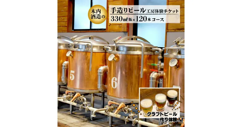 【ふるさと納税】木内酒造 手造りビール工房体験チケット 330ml瓶120本コース オリジナルラベル 体験チケット クラフトビール作り体験 利用券 体験 手造り トラベル チケット 1〜6人 ビール クラフトビール 地ビール ご当地ビール アルコール 送料無料