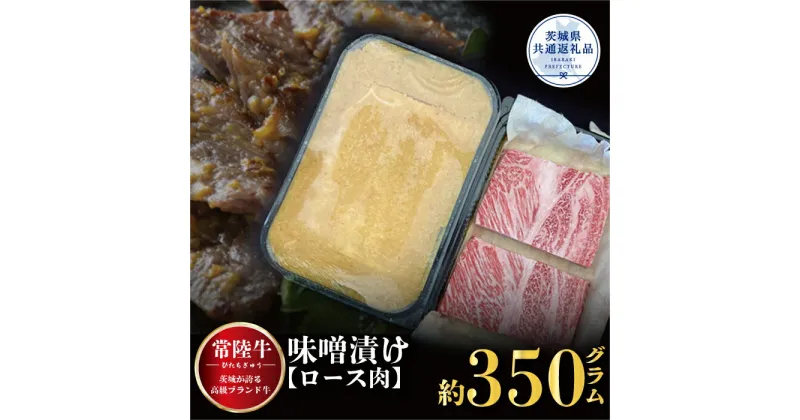 【ふるさと納税】常陸牛 味噌漬け ロース肉使用 350g 銘柄牛 きめ細い 柔らかい 豊かな風味 黒毛和牛 A4ランク A5ランク ブランド牛 茨城 国産 黒毛和牛 霜降り 牛肉 冷凍 ギフト 内祝い 誕生日 お中元 贈り物 お祝い 焼肉 茨城県共通返礼品 送料無料