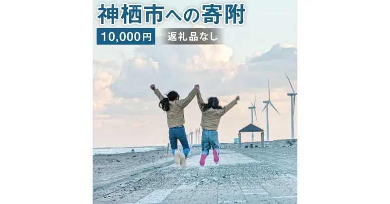 【ふるさと納税】神栖市への寄附 10000円 一口 一万円 返礼品はありません 茨城県 神栖市