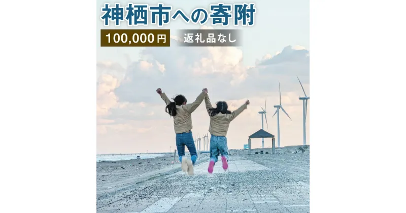 【ふるさと納税】神栖市への寄附 100000円 一口 十万円 返礼品はありません 茨城県 神栖市