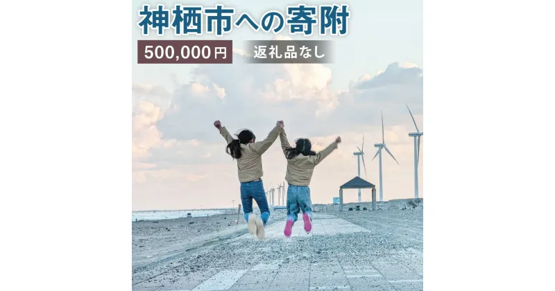 【ふるさと納税】神栖市への寄附 500000円 一口 五十万円 返礼品はありません 茨城県 神栖市