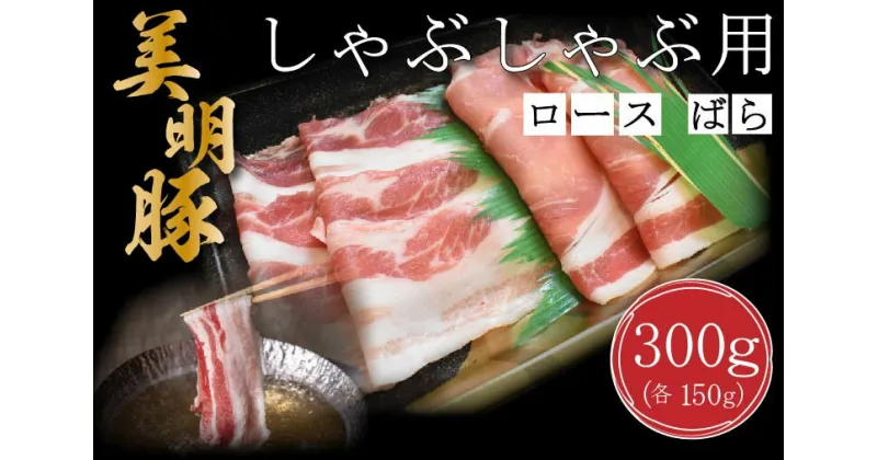 【ふるさと納税】【美明豚】しゃぶしゃぶ用300g（ロース150g・ばら150g）｜DT-16