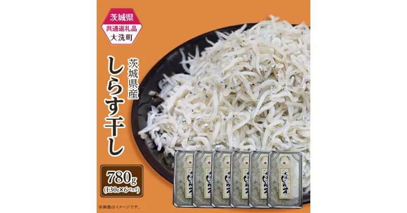 【ふるさと納税】しらす 冷凍 小分け しらす干し しらす丼 386 しらす干し 約780g(約130g × 6パック)【茨城県共通返礼品/大洗町】