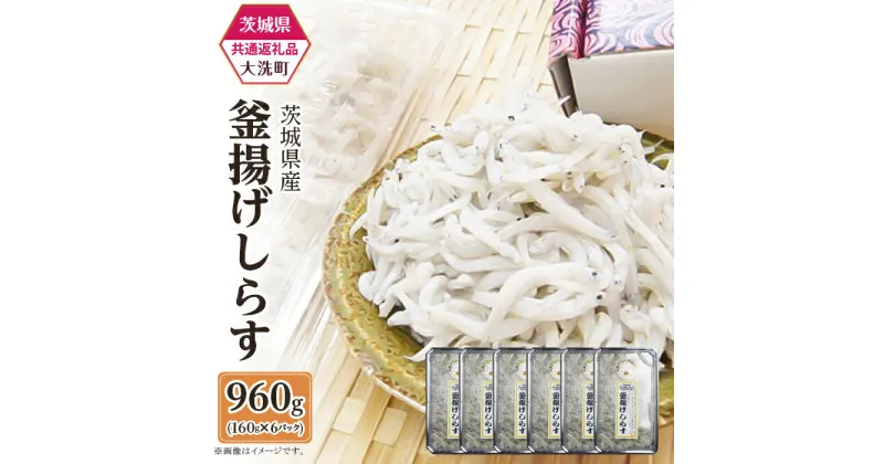 【ふるさと納税】しらす 冷凍 小分け 釜揚げ しらす丼　388 釜揚げしらす 約960g(約160g × 6パック)【茨城県共通返礼品/大洗町】