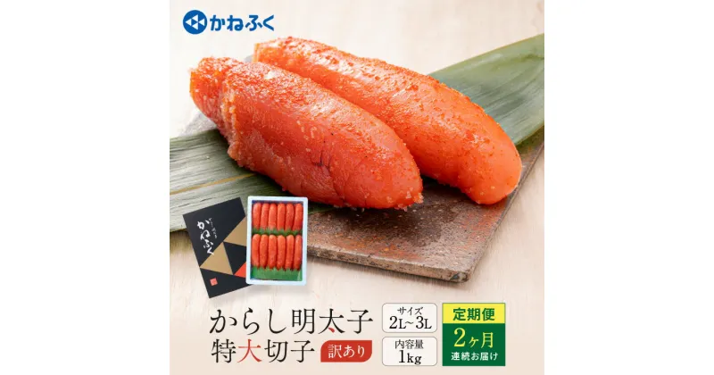 【ふるさと納税】明太子 かねふく 訳あり 1kg 定期便 ＜2ヶ月連続お届け＞ 計 2kg 特大 切れ子 辛子明太子 切子 めんたいこ 魚介類 海鮮 魚卵 めんたいパーク わけあり 規格外 不揃い 傷 家庭用 有着色 冷凍 おかず ごはんのお供 人気 おすすめ ランキング