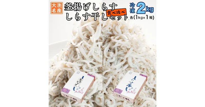 【ふるさと納税】釜揚げしらす しらす干し 2kg セット (各 1kg ) 食べ比べ 天然 しらす シラス 魚介 離乳食 大洗 茨城県 しらす干し 白洲 ごはん 丼 惣菜 おかず 弁当 国産 大洗町産 冷凍 名産 特産 魚介 海鮮