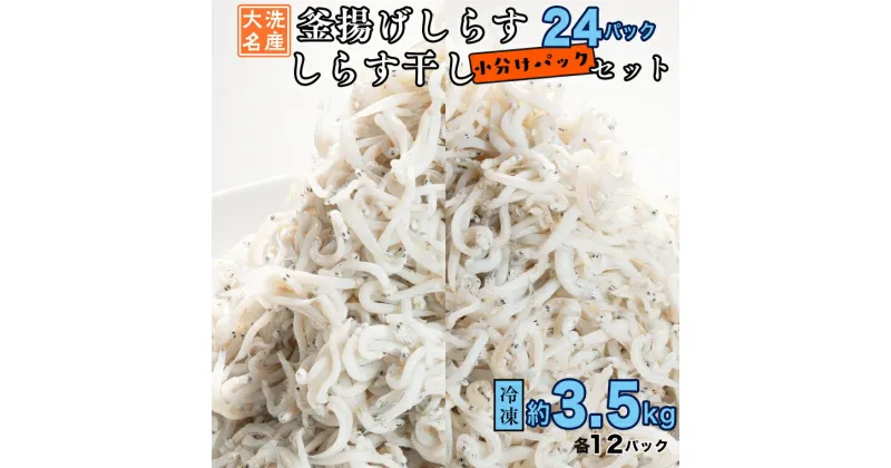 【ふるさと納税】釜揚げしらす しらす干し 約 3.5kg 小分け 24パック セット (各12パック) 食べ比べ 天然 しらす シラス 魚 さかな 魚介 離乳食 しらす干し 白洲 ごはん 丼 惣菜 おかず 弁当 国産 大洗町産 冷凍 名産 特産 魚介 海鮮