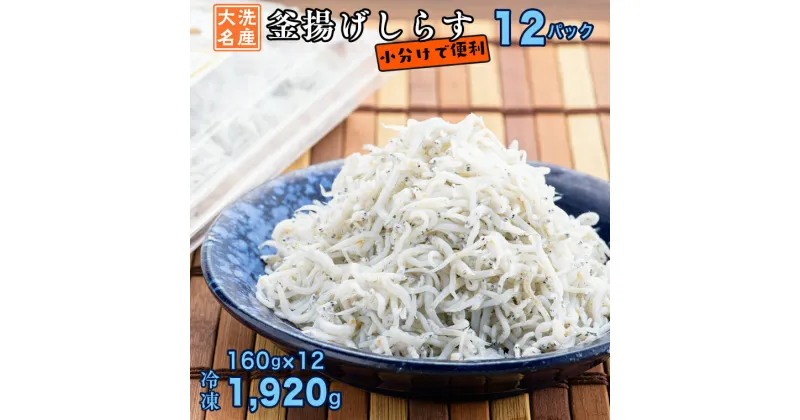 【ふるさと納税】釜揚げしらす 12パック ( 160g × 12パック 約 2kg ) 天然 大洗 しらす シラス 魚 さかな 魚介 離乳食 しらす干し 白洲 ごはん 丼 惣菜 おかず 弁当 国産 大洗町産 冷凍 名産 特産 魚介 海鮮