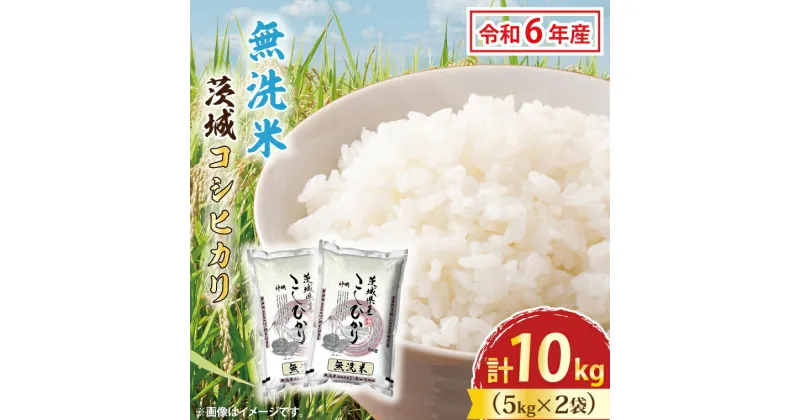 【ふるさと納税】令和6年産 無洗米 茨城 コシヒカリ 10kg (5kg×2袋) 米 お米 おこめ 白米 ライス ご飯 精米 こしひかり 国産 茨城県産