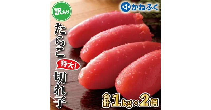 【ふるさと納税】かねふく たらこ 訳あり 1kg × 2個 2kg 特大 切れ子 切子 タラコ 魚介類 めんたいパーク わけあり 規格外 不揃い 傷 家庭用 有着色