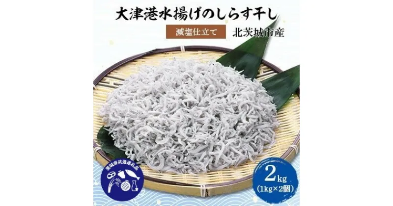 【ふるさと納税】【茨城県共通返礼品】大津港水揚げのしらす干し2kg(1kg×2個)(北茨城市産)【配送不可地域：離島・沖縄県】【1434289】