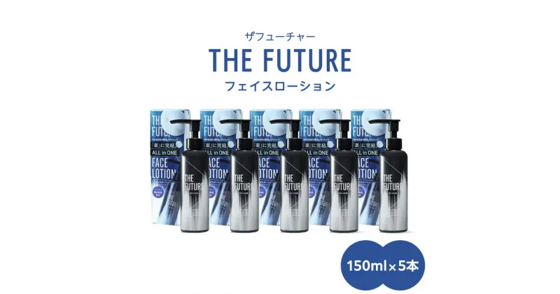 【ふるさと納税】THE FUTURE ( ザフューチャー ) フェイスローション 150ml × 5本 男性用 化粧水 フェイス用 スキンケア メンズコスメ オールインワン セット