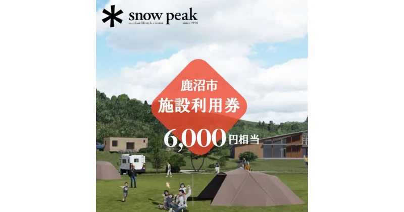 【ふるさと納税】スノーピーク鹿沼で使える 施設利用券 6,000円相当 クーポン チケット snowpeak キャンプ アウトドア 鹿沼市　お食事券・チケット・チケット・入場券・優待券・チケット・温泉利用券・体験チケット　お届け：2024年4月1日～2025年1月15日