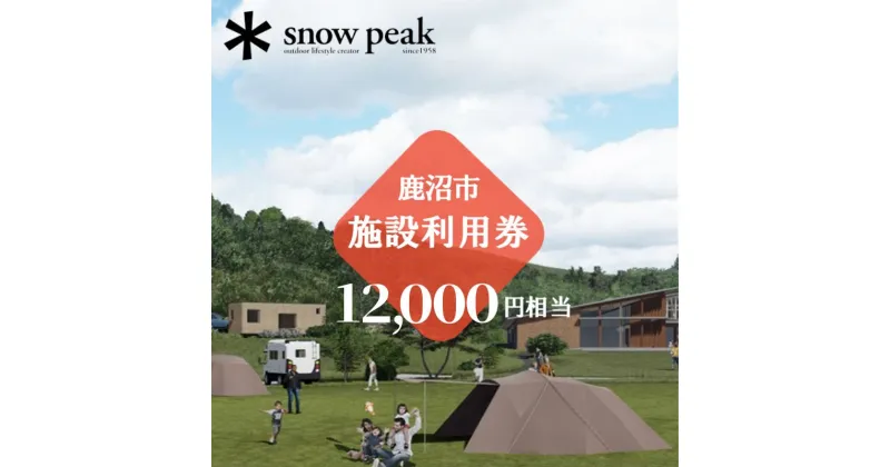 【ふるさと納税】スノーピーク鹿沼で使える 施設利用券 12,000円相当 クーポン チケット snowpeak キャンプ アウトドア 鹿沼市　お食事券・チケット・チケット・入場券・優待券・チケット・温泉利用券・体験チケット　お届け：2024年4月1日～2025年1月15日