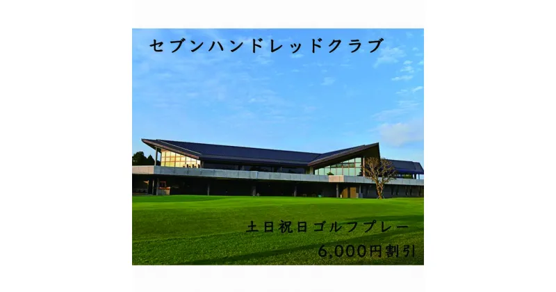 【ふるさと納税】セブンハンドレッドクラブ　土日祝日ゴルフプレー 6,000円割引 栃木県 ゴルフ場