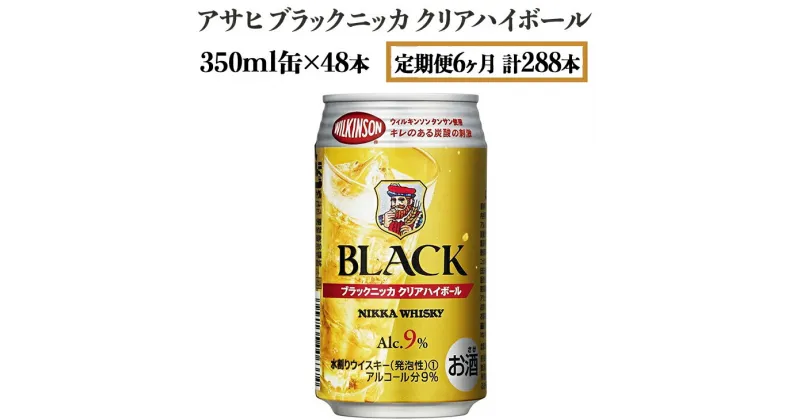 【ふるさと納税】【定期便6ヶ月】アサヒ　ブラックニッカ　クリアハイボール　350ml缶×48本　計288本【お酒 ウイスキー ニッカ ハイボール 家飲み】※着日指定不可